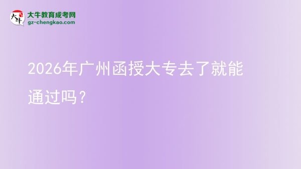 2026年廣州函授大專(zhuān)去了就能通過(guò)嗎？圖片