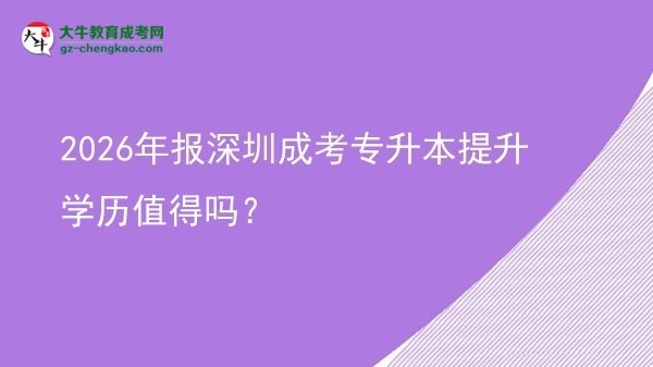 2026年報深圳成考專升本提升學(xué)歷值得嗎？圖片