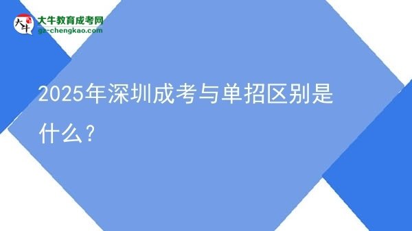 2025年深圳成考與單招區(qū)別是什么？圖片