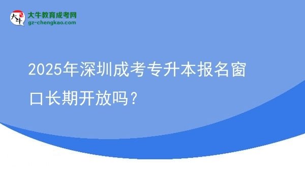 2025年深圳成考專升本報名窗口長期開放嗎？圖片