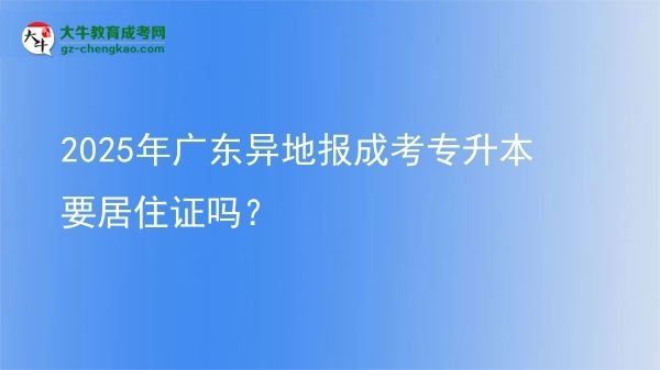 2025年廣東異地報成考專升本要居住證嗎？圖片