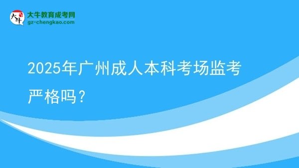 2025年廣州成人本科考場(chǎng)監(jiān)考嚴(yán)格嗎？圖片