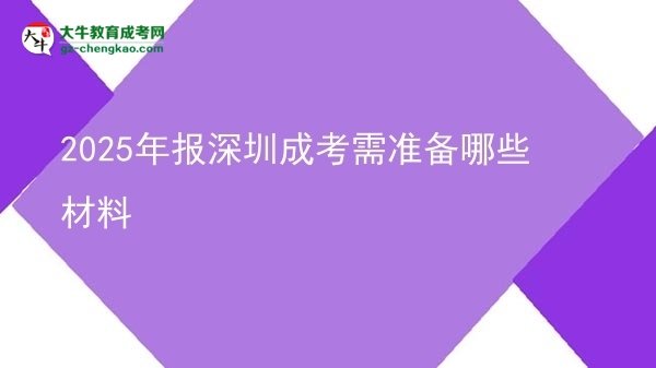 【答疑】2025年報深圳成考需準(zhǔn)備哪些材料