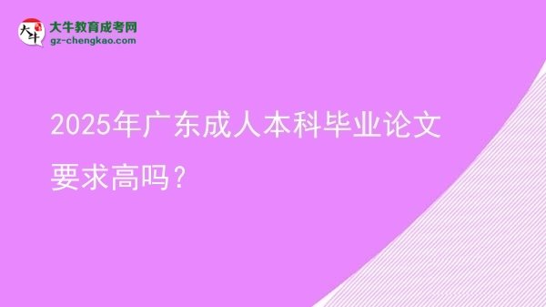 2025年廣東成人本科畢業(yè)論文要求高嗎？圖片