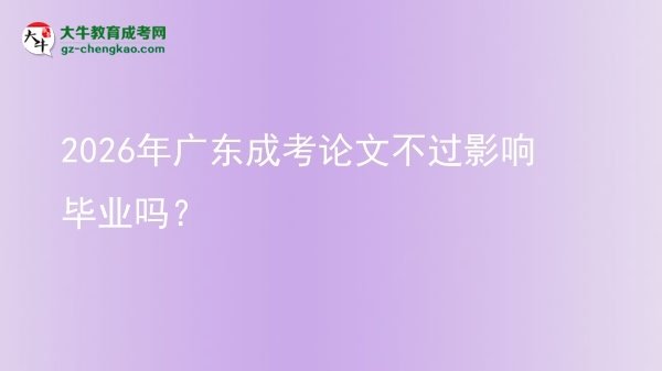2026年廣東成考論文不過影響畢業(yè)嗎？圖片