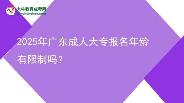 2025年廣東成人大專報名年齡有限制嗎？