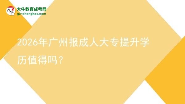 2026年廣州報成人大專提升學歷值得嗎？圖片