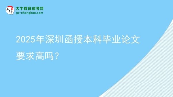【圖文】2025年深圳函授本科畢業(yè)論文要求高嗎？
