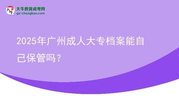 2025年廣州成人大專檔案能自己保管嗎？圖片