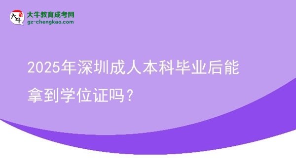 2025年深圳成人本科畢業(yè)后能拿到學(xué)位證嗎？圖片