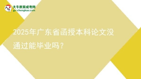 2025年廣東省函授本科論文沒通過能畢業(yè)嗎？圖片