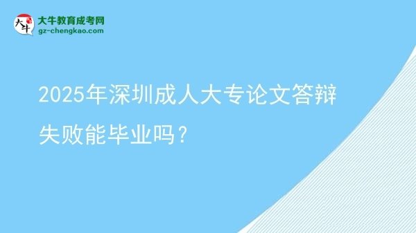 2025年深圳成人大專論文答辯失敗能畢業(yè)嗎？圖片