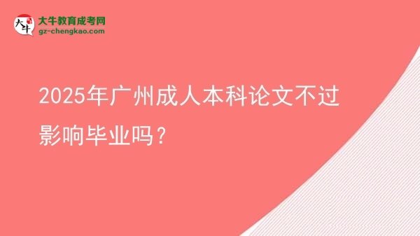 2025年廣州成人本科論文不過(guò)影響畢業(yè)嗎？圖片