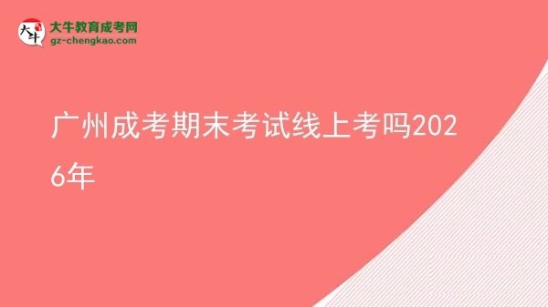 廣州成考期末考試線上考嗎2026年圖片