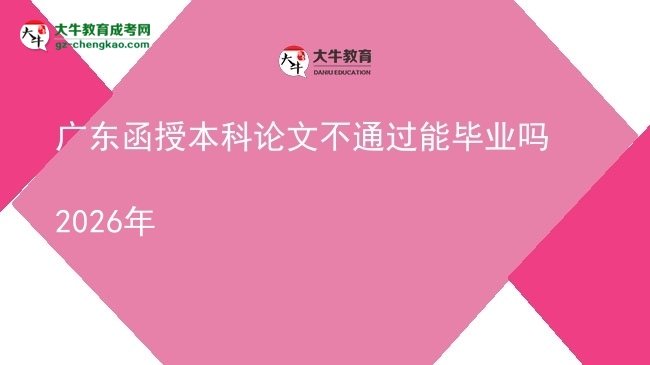 【圖文】廣東函授本科論文不通過(guò)能畢業(yè)嗎2026年