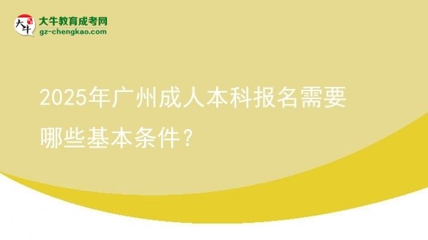 2025年廣州成人本科報(bào)名需要哪些基本條件？圖片
