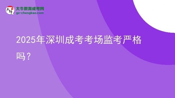 2025年深圳成考考場監(jiān)考嚴格嗎？