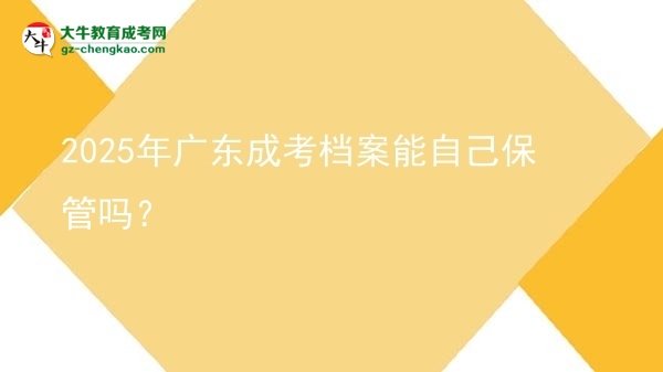 2025年廣東成考檔案能自己保管嗎？圖片