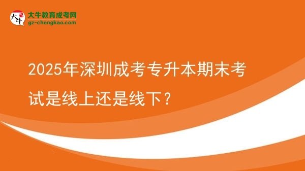 2025年深圳成考專升本期末考試是線上還是線下？圖片