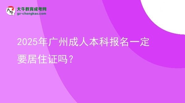 【圖文】2025年廣州成人本科報(bào)名一定要居住證嗎？