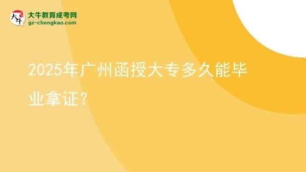 2025年廣州函授大專多久能畢業(yè)拿證？圖片