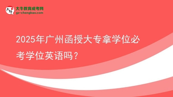 2025年廣州函授大專拿學(xué)位必考學(xué)位英語嗎？圖片