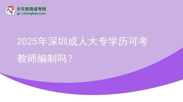 2025年深圳成人大專學(xué)歷可考教師編制嗎？圖片