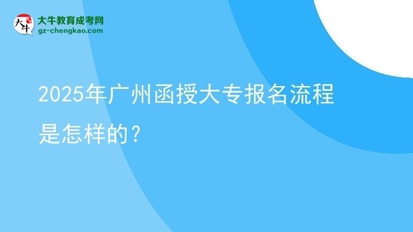 2025年廣州函授大專報(bào)名流程是怎樣的？圖片