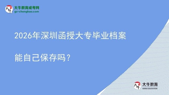 2026年深圳函授大專畢業(yè)檔案能自己保存嗎？圖片