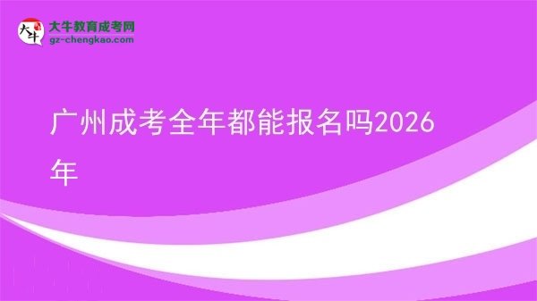 廣州成考全年都能報(bào)名嗎2026年圖片