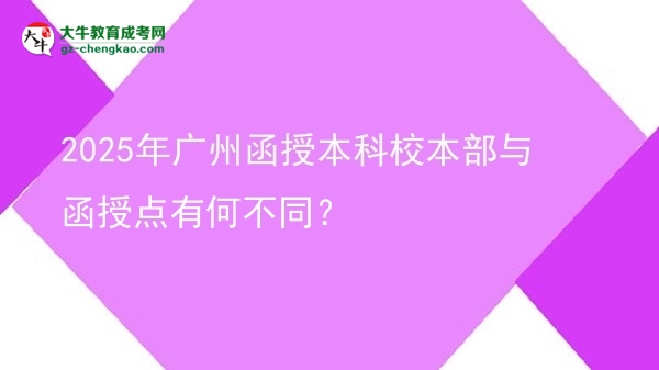 2025年廣州函授本科校本部與函授點有何不同？圖片