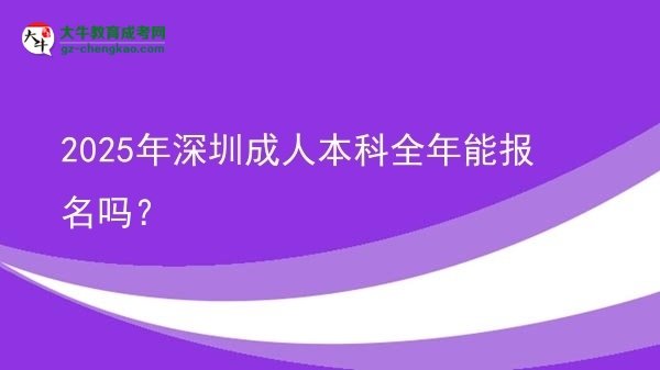 2025年深圳成人本科全年能報(bào)名嗎？圖片