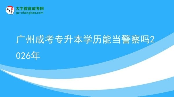 廣州成考專(zhuān)升本學(xué)歷能當(dāng)警察嗎2026年圖片