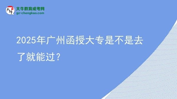 2025年廣州函授大專是不是去了就能過？圖片