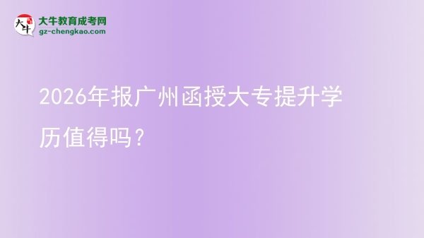 2026年報(bào)廣州函授大專提升學(xué)歷值得嗎？圖片