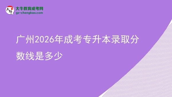 廣州2026年成考專升本錄取分數(shù)線是多少圖片