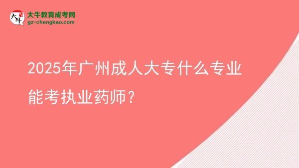 2025年廣州成人大專什么專業(yè)能考執(zhí)業(yè)藥師？圖片