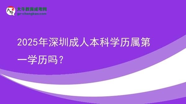 2025年深圳成人本科學(xué)歷屬第一學(xué)歷嗎？圖片