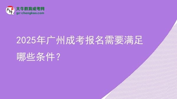 【答疑】2025年廣州成考報名需要滿足哪些條件？