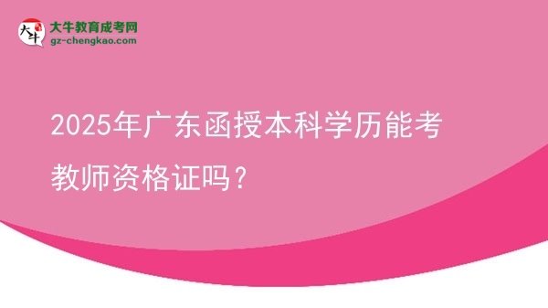 2025年廣東函授本科學(xué)歷能考教師資格證嗎？圖片