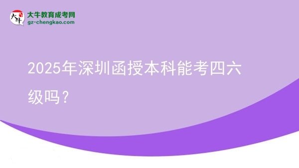 【圖文】2025年深圳函授本科能考四六級嗎？