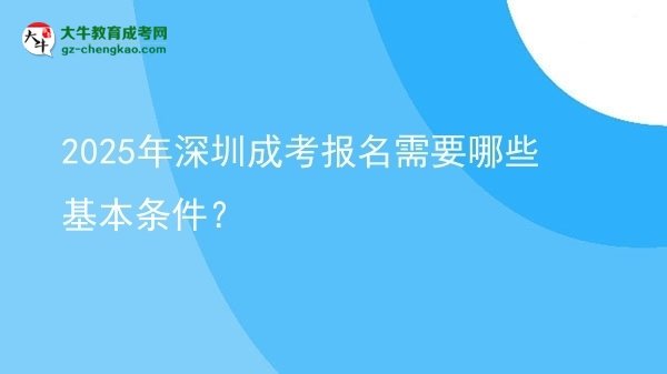2025年深圳成考報名需要哪些基本條件？圖片