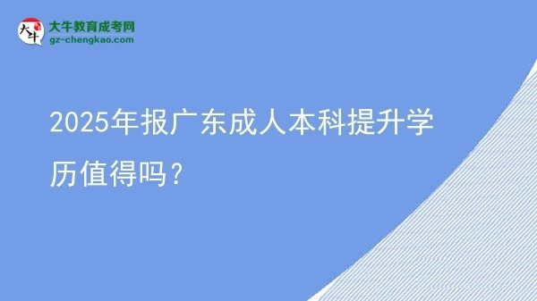 2025年報廣東成人本科提升學歷值得嗎？圖片