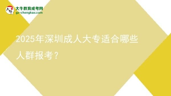 2025年深圳成人大專適合哪些人群報考？圖片