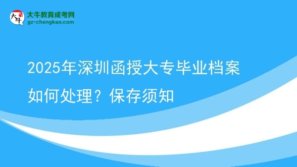 2025年深圳函授大專畢業(yè)檔案如何處理？保存須知圖片