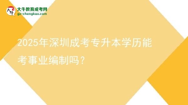 2025年深圳成考專升本學(xué)歷能考事業(yè)編制嗎？圖片
