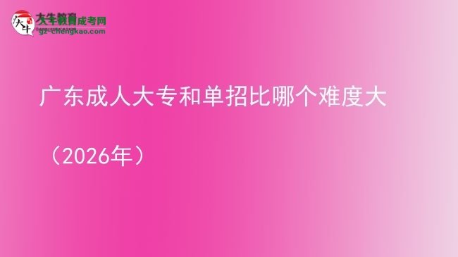廣東成人大專(zhuān)和單招比哪個(gè)難度大（2026年）圖片