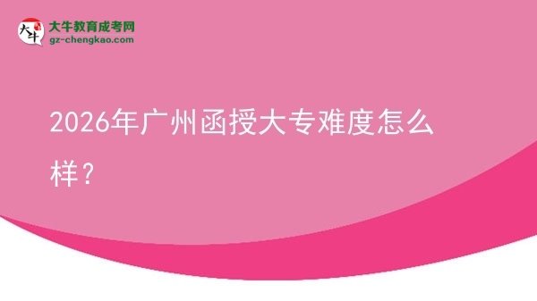 2026年廣州函授大專難度怎么樣？圖片