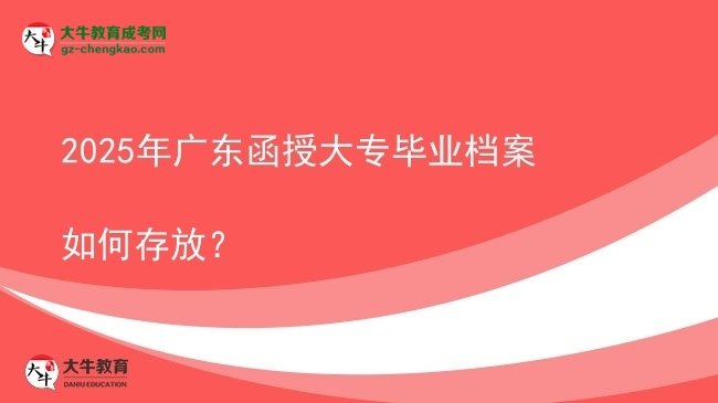 2025年廣東函授大專畢業(yè)檔案如何存放？圖片