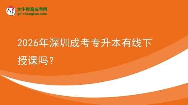 2026年深圳成考專升本有線下授課嗎？圖片